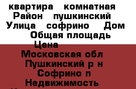 квартира 2 комнатная › Район ­ пушкинский › Улица ­ софрино1 › Дом ­ 45 › Общая площадь ­ 47 › Цена ­ 2 700 000 - Московская обл., Пушкинский р-н, Софрино п. Недвижимость » Квартиры продажа   . Московская обл.